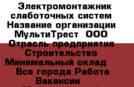 Электромонтажник слаботочных систем › Название организации ­ МультиТрест, ООО › Отрасль предприятия ­ Строительство › Минимальный оклад ­ 1 - Все города Работа » Вакансии   . Мурманская обл.,Оленегорск г.
